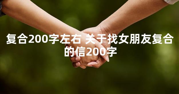 复合200字左右 关于找女朋友复合的信200字